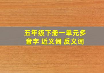 五年级下册一单元多音字 近义词 反义词